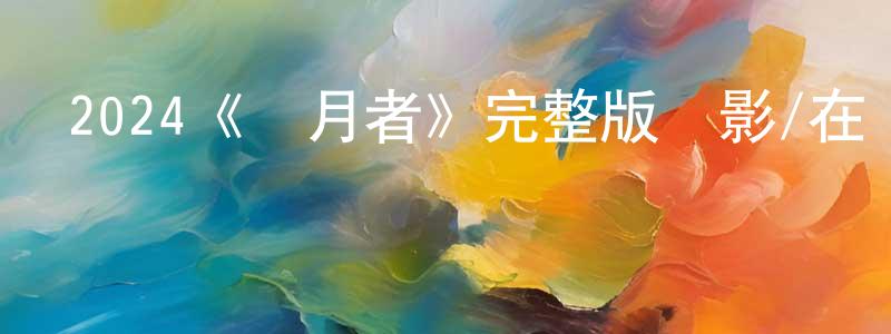 陳學丹發布2024《盜月者》完整版電影/在線觀看/百度云-美劇天堂